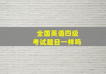 全国英语四级考试题目一样吗