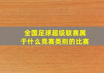 全国足球超级联赛属于什么竞赛类别的比赛