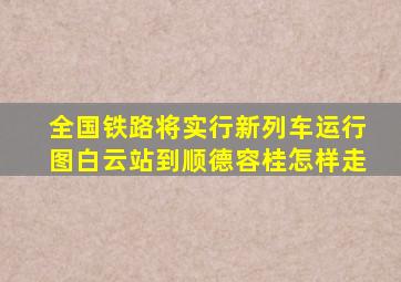 全国铁路将实行新列车运行图白云站到顺德容桂怎样走