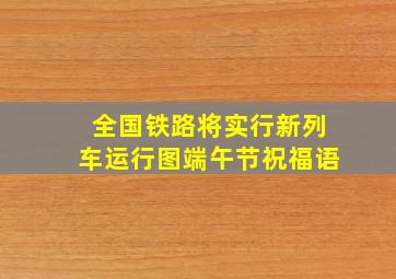 全国铁路将实行新列车运行图端午节祝福语