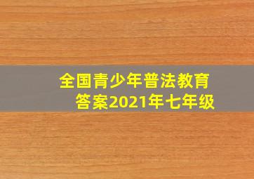 全国青少年普法教育答案2021年七年级