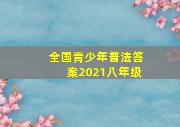 全国青少年普法答案2021八年级