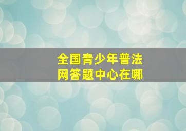 全国青少年普法网答题中心在哪