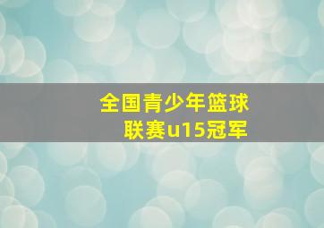 全国青少年篮球联赛u15冠军