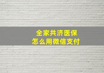 全家共济医保怎么用微信支付