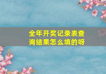 全年开奖记录表查询结果怎么填的呀