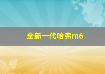 全新一代哈弗m6