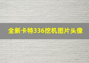 全新卡特336挖机图片头像