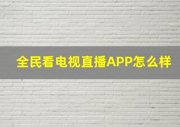 全民看电视直播APP怎么样