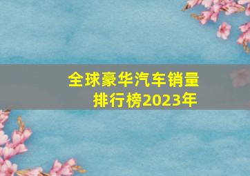 全球豪华汽车销量排行榜2023年