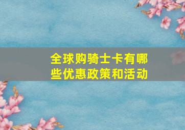 全球购骑士卡有哪些优惠政策和活动