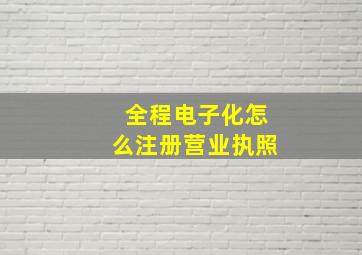 全程电子化怎么注册营业执照