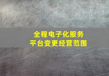 全程电子化服务平台变更经营范围