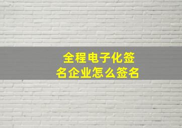 全程电子化签名企业怎么签名