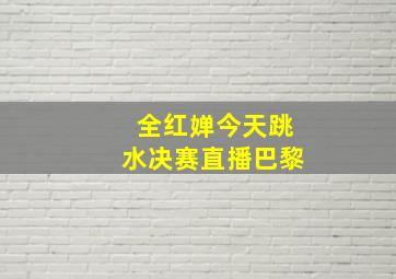 全红婵今天跳水决赛直播巴黎