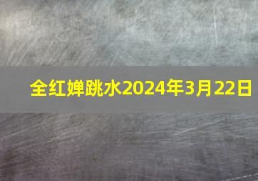 全红婵跳水2024年3月22日