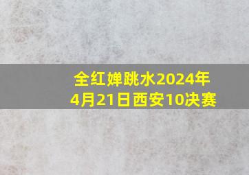 全红婵跳水2024年4月21日西安10决赛