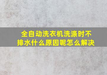 全自动洗衣机洗涤时不排水什么原因呢怎么解决