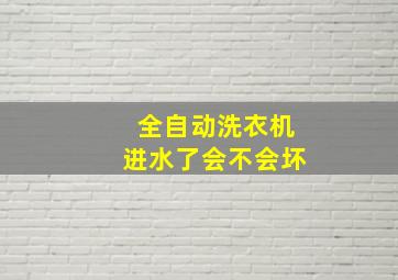 全自动洗衣机进水了会不会坏