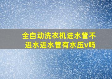 全自动洗衣机进水管不进水进水管有水压v吗