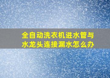 全自动洗衣机进水管与水龙头连接漏水怎么办