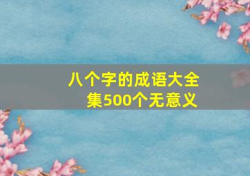 八个字的成语大全集500个无意义