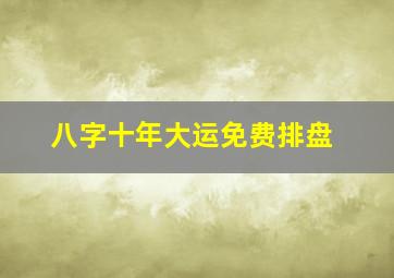 八字十年大运免费排盘