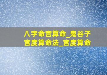 八字命宫算命_鬼谷子宫度算命法_宫度算命