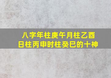 八字年柱庚午月柱乙酉日柱丙申时柱癸巳的十神