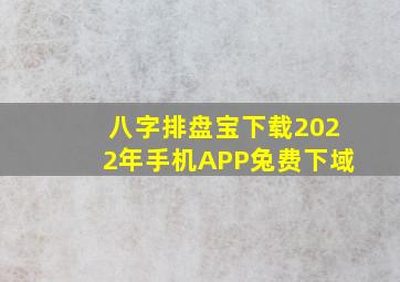 八字排盘宝下载2022年手机APP兔费下域