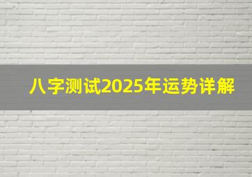 八字测试2025年运势详解