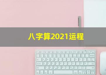 八字算2021运程