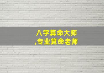 八字算命大师,专业算命老师