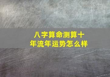 八字算命测算十年流年运势怎么样