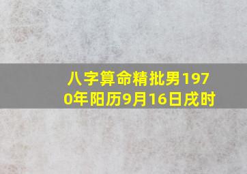 八字算命精批男1970年阳历9月16日戌时