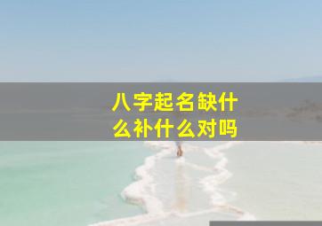 八字起名缺什么补什么对吗