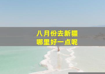 八月份去新疆哪里好一点呢