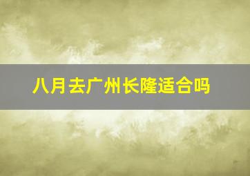 八月去广州长隆适合吗