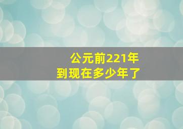 公元前221年到现在多少年了