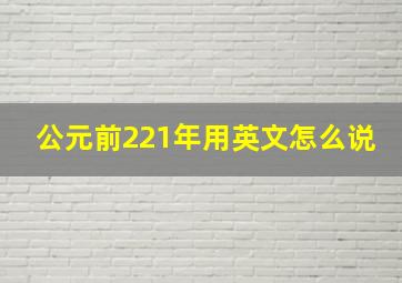 公元前221年用英文怎么说