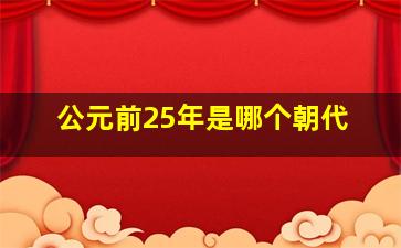 公元前25年是哪个朝代