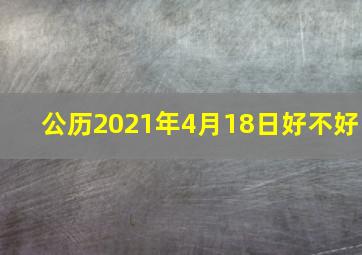 公历2021年4月18日好不好