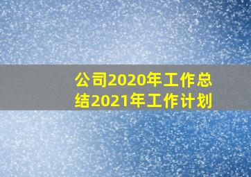 公司2020年工作总结2021年工作计划