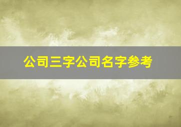 公司三字公司名字参考