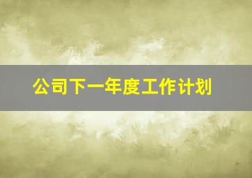 公司下一年度工作计划