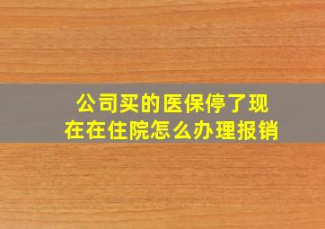 公司买的医保停了现在在住院怎么办理报销