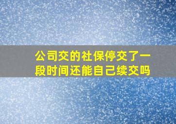 公司交的社保停交了一段时间还能自己续交吗