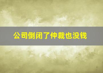 公司倒闭了仲裁也没钱