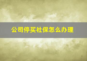 公司停买社保怎么办理