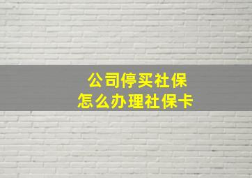 公司停买社保怎么办理社保卡